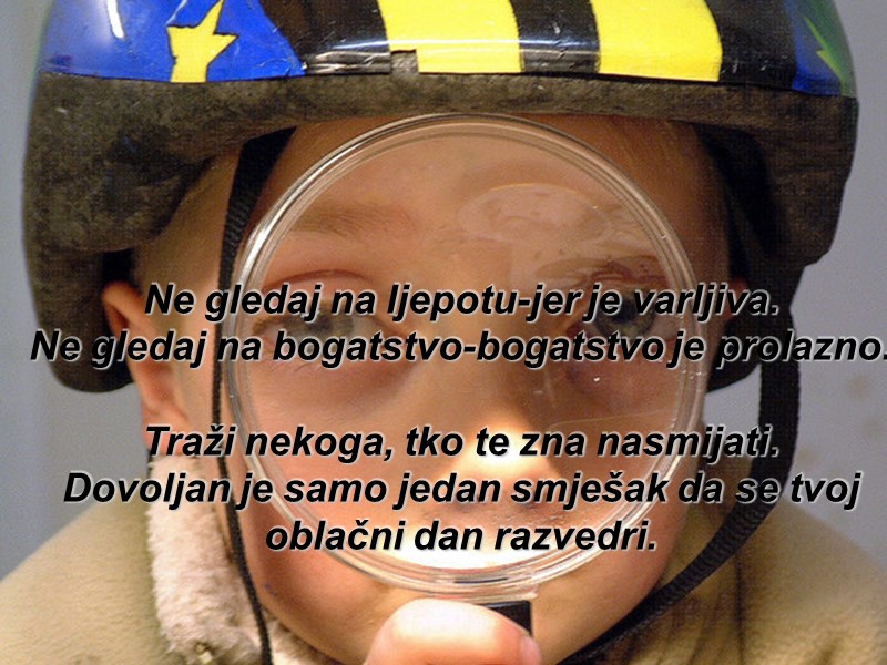 Ne gledaj na ljepotu-jer je varljiva. Ne gledaj na bogatstvo-bogatstvo je prolazno.  Traži